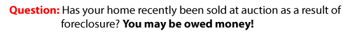[ If your foreclosed home sold at auction you may be owed money ]